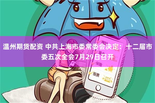 温州期货配资 中共上海市委常委会决定：十二届市委五次全会7月29日召开