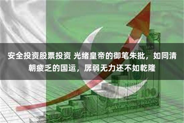安全投资股票投资 光绪皇帝的御笔朱批，如同清朝疲乏的国运，孱弱无力还不如乾隆