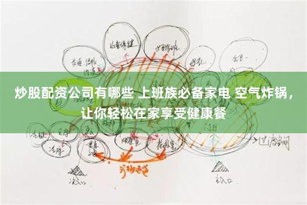炒股配资公司有哪些 上班族必备家电 空气炸锅，让你轻松在家享受健康餐