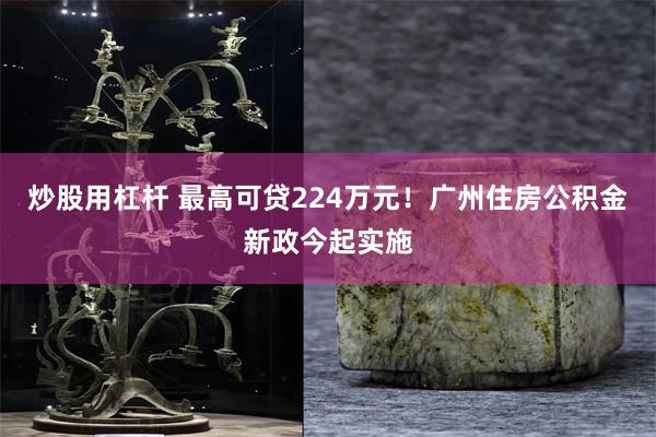 炒股用杠杆 最高可贷224万元！广州住房公积金新政今起实施