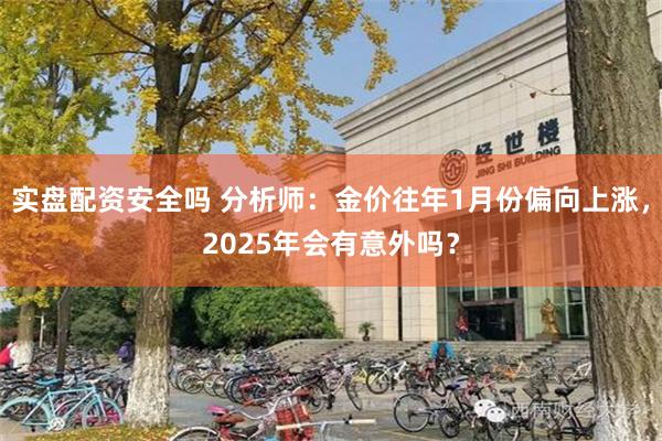 实盘配资安全吗 分析师：金价往年1月份偏向上涨，2025年会有意外吗？