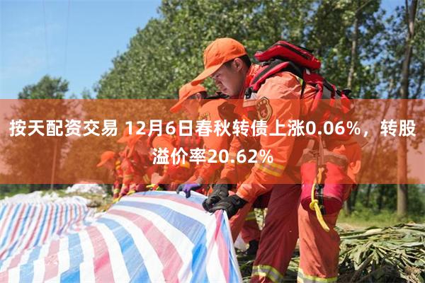 按天配资交易 12月6日春秋转债上涨0.06%，转股溢价率20.62%
