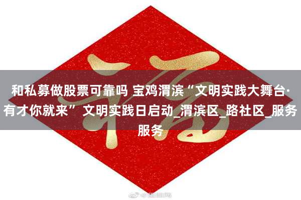 和私募做股票可靠吗 宝鸡渭滨“文明实践大舞台·有才你就来” 文明实践日启动_渭滨区_路社区_服务