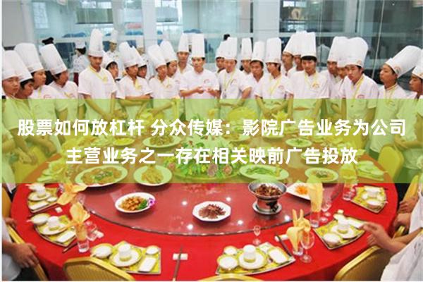 股票如何放杠杆 分众传媒：影院广告业务为公司主营业务之一存在相关映前广告投放