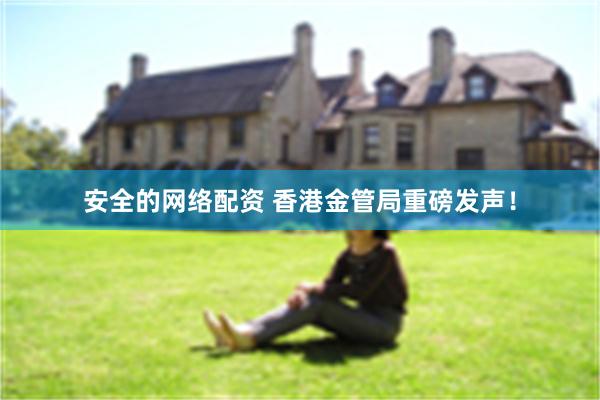 安全的网络配资 香港金管局重磅发声！