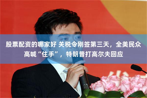 股票配资的哪家好 关税令刚签第三天，全美民众高喊“住手”，特朗普打高尔夫回应