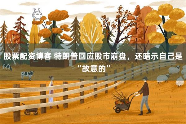股票配资博客 特朗普回应股市崩盘，还暗示自己是“故意的”