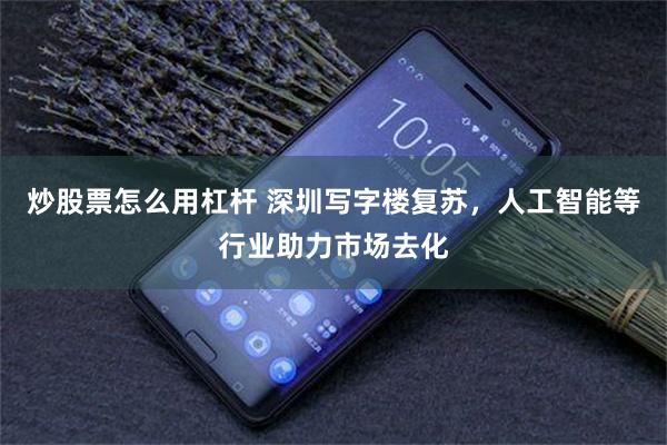 炒股票怎么用杠杆 深圳写字楼复苏，人工智能等行业助力市场去化
