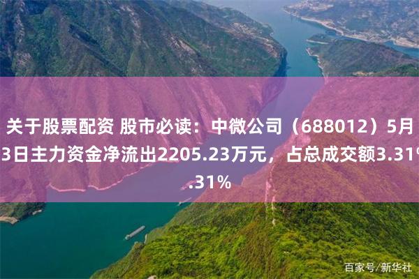 关于股票配资 股市必读：中微公司（688012）5月13日主力资金净流出2205.23万元，占总成交额3.31%