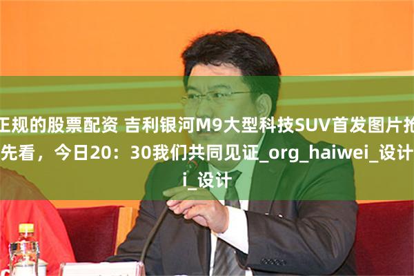 正规的股票配资 吉利银河M9大型科技SUV首发图片抢先看，今日20：30我们共同见证_org_haiwei_设计