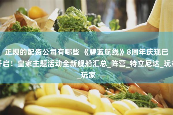 正规的配资公司有哪些 《碧蓝航线》8周年庆现已开启！皇家主题活动全新舰船汇总_阵营_特立尼达_玩家