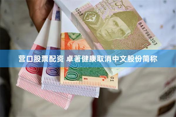 营口股票配资 卓著健康取消中文股份简称