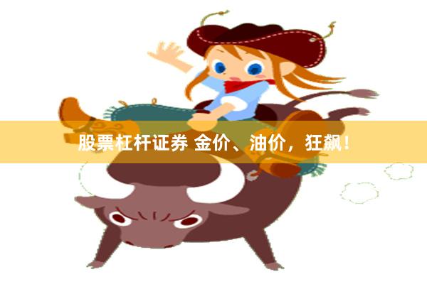 股票杠杆证券 金价、油价，狂飙！