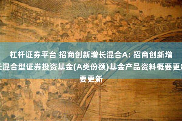 杠杆证券平台 招商创新增长混合A: 招商创新增长混合型证券投资基金(A类份额)基金产品资料概要更新