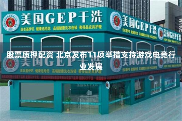 股票质押配资 北京发布11项举措支持游戏电竞行业发展