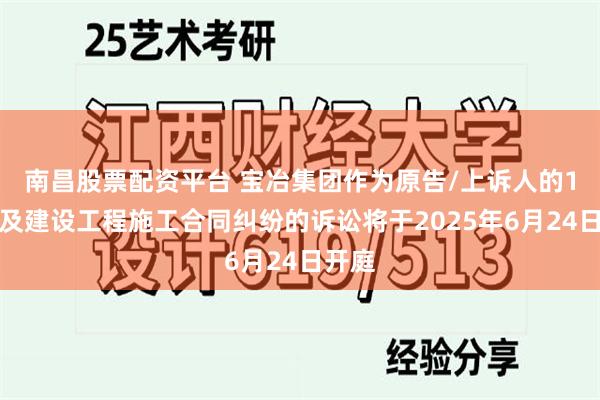 南昌股票配资平台 宝冶集团作为原告/上诉人的1起涉及建设工程施工合同纠纷的诉讼将于2025年6月24日开庭
