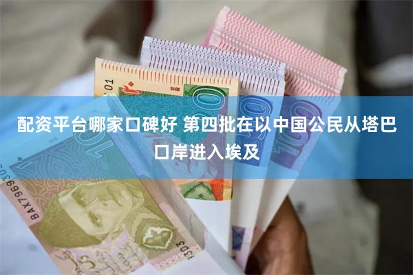 配资平台哪家口碑好 第四批在以中国公民从塔巴口岸进入埃及