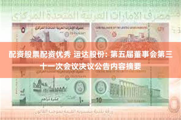 配资股票配资优秀 运达股份: 第五届董事会第三十一次会议决议公告内容摘要