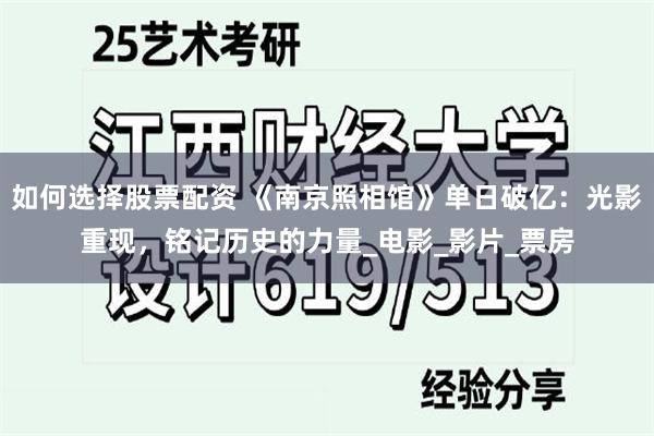 如何选择股票配资 《南京照相馆》单日破亿：光影重现，铭记历史的力量_电影_影片_票房