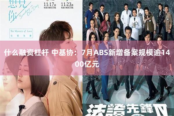 什么融资杠杆 中基协：7月ABS新增备案规模逾1400亿元
