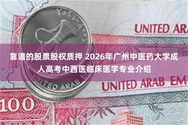 靠谱的股票股权质押 2026年广州中医药大学成人高考中西医临床医学专业介绍